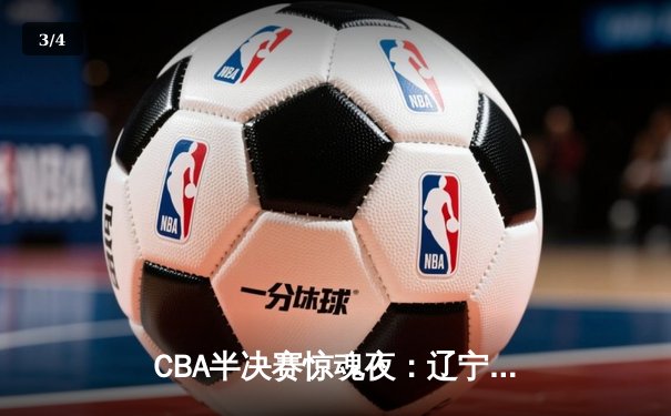 CBA半决赛惊魂夜：辽宁本钢加时逆转广东宏远，赵继伟砍35分创生涯新高 - 3