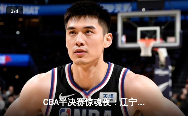 CBA半决赛惊魂夜：辽宁本钢加时逆转广东宏远，赵继伟砍35分创生涯新高 - 2