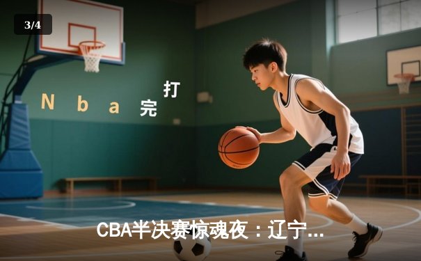 CBA半决赛惊魂夜：辽宁本钢加时逆转广东宏远，赵继伟砍35分创生涯新高 - 3