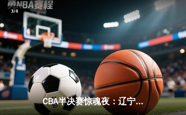 CBA半决赛惊魂夜：辽宁本钢加时逆转广东宏远，赵继伟砍35分创生涯新高 - 3