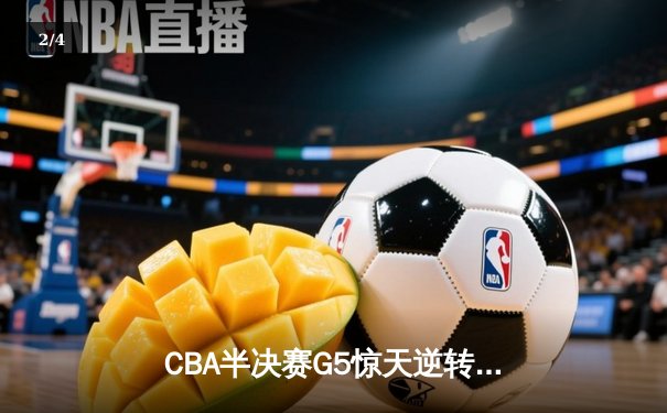CBA半决赛G5惊天逆转！辽宁本钢加时险胜广东宏远晋级总决赛 - 2