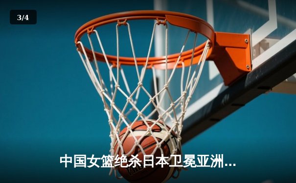 中国女篮绝杀日本卫冕亚洲杯 韩旭23+15荣膺MVP - 3