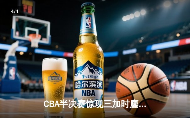 CBA半决赛惊现三加时鏖战 辽宁本钢逆转广东宏远夺赛点 - 4
