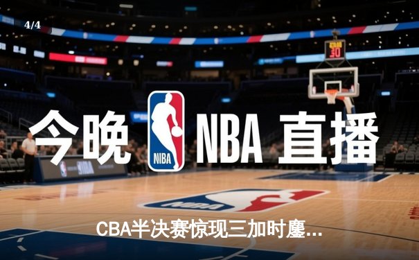 CBA半决赛惊现三加时鏖战 辽宁本钢逆转广东宏远夺赛点 - 4