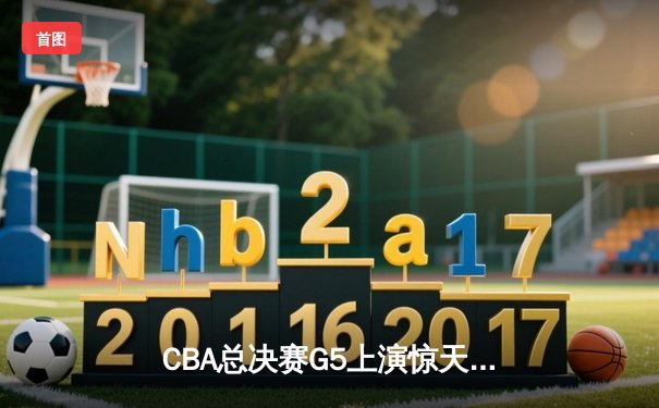 CBA总决赛G5上演惊天逆转 辽宁本钢加时险胜广东宏远卫冕成功