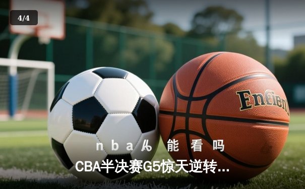 CBA半决赛G5惊天逆转！广东宏远加时险胜辽宁夺赛点 - 4