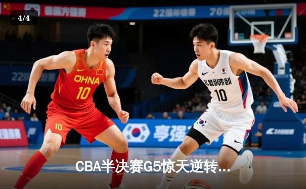 CBA半决赛G5惊天逆转！广东宏远加时险胜辽宁夺赛点 - 4