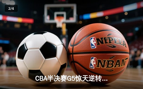 CBA半决赛G5惊天逆转！广东宏远加时险胜辽宁夺赛点 - 2
