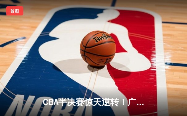CBA半决赛惊天逆转！广东宏远加时险胜辽宁本钢