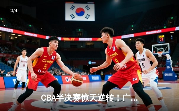 CBA半决赛惊天逆转！广东宏远加时险胜辽宁本钢 - 2