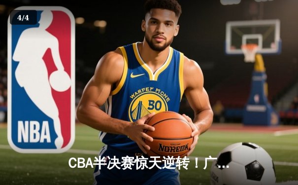 CBA半决赛惊天逆转！广东宏远加时险胜辽宁本钢 - 4