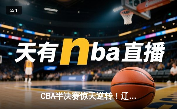 CBA半决赛惊天逆转！辽宁本钢加时险胜广东宏远，赵继伟砍下35分创生涯新高 - 2