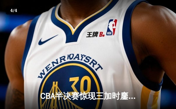 CBA半决赛惊现三加时鏖战 广东宏远逆转辽宁夺赛点 - 4