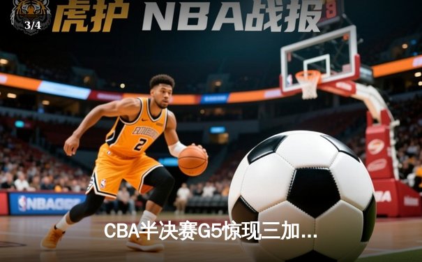 CBA半决赛G5惊现三加时鏖战 辽宁本钢157-153逆转广东宏远创季后赛得分纪录 - 3