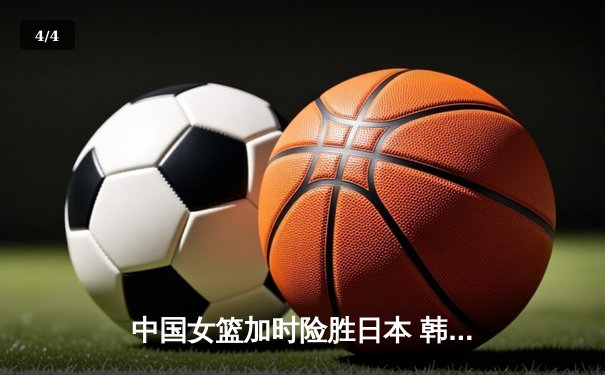 中国女篮加时险胜日本 韩旭23+15制霸内线锁定亚洲杯冠军 - 4