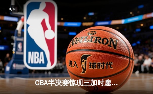 CBA半决赛惊现三加时鏖战 广东宏远逆转辽宁夺赛点 - 4