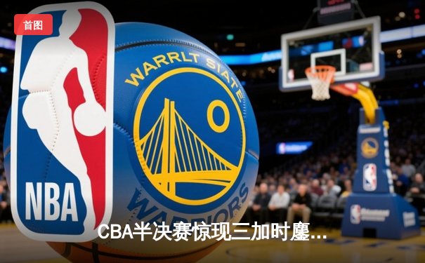 CBA半决赛惊现三加时鏖战 广东宏远逆转辽宁夺赛点