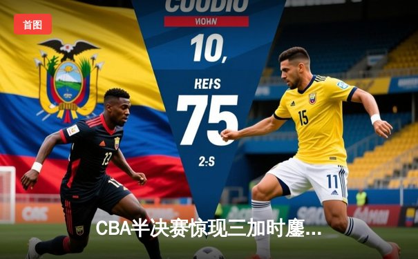 CBA半决赛惊现三加时鏖战 辽宁本钢逆转广东宏远夺赛点