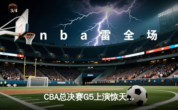 CBA总决赛G5上演惊天逆转 辽宁本钢加时险胜广东宏远卫冕成功 - 3
