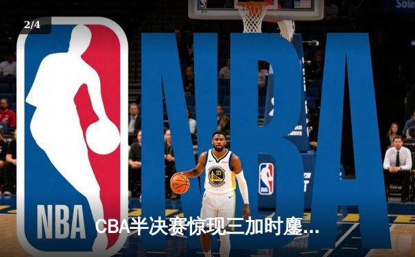 CBA半决赛惊现三加时鏖战 辽宁本钢逆转广东宏远夺赛点 - 2