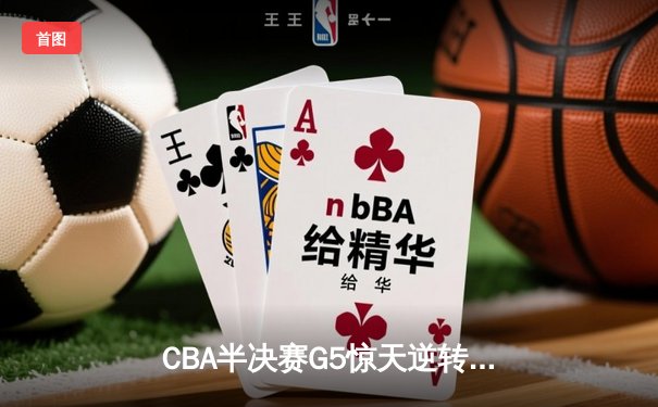 CBA半决赛G5惊天逆转！辽宁本钢加时险胜广东宏远晋级总决赛