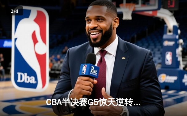 CBA半决赛G5惊天逆转！辽宁本钢加时险胜广东宏远晋级总决赛 - 2