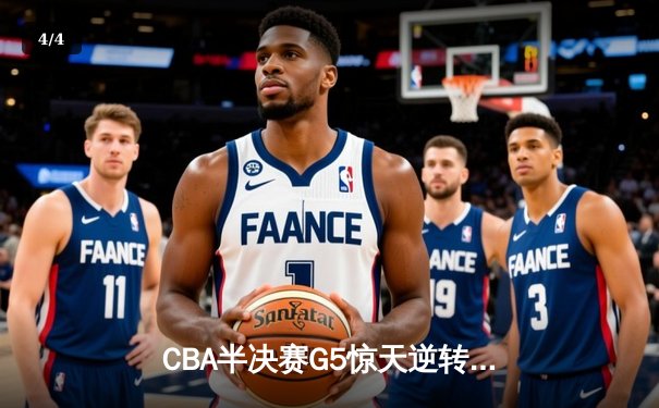 CBA半决赛G5惊天逆转！辽宁本钢加时险胜广东宏远晋级总决赛 - 4
