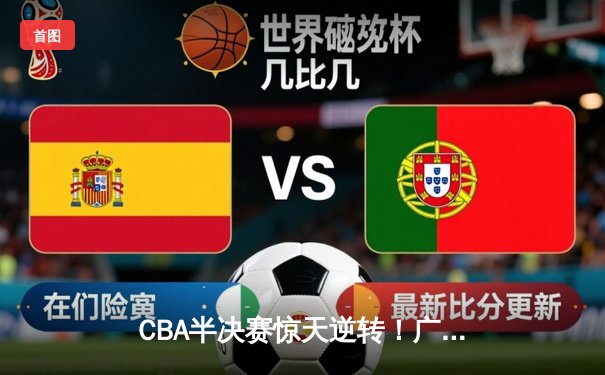 CBA半决赛惊天逆转！广东宏远加时险胜辽宁本钢，胡明轩砍下35分创生涯新高