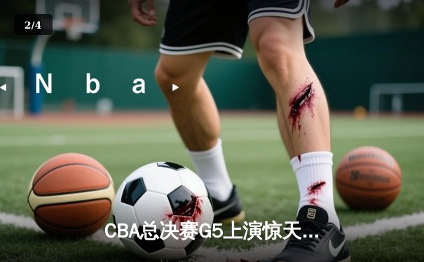 CBA总决赛G5上演惊天逆转 辽宁本钢加时险胜广东宏远卫冕成功 - 2
