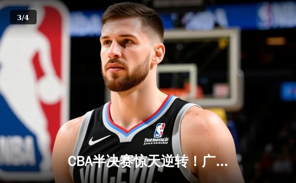 CBA半决赛惊天逆转！广东宏远加时险胜辽宁本钢，胡明轩砍下35分创生涯新高 - 3