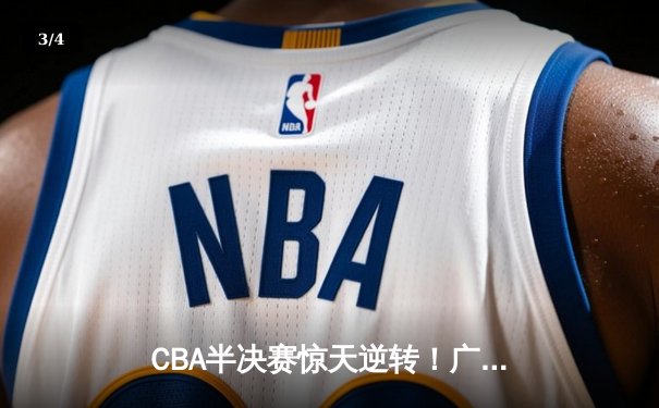 CBA半决赛惊天逆转！广东宏远加时险胜辽宁本钢，胡明轩砍下35分创生涯新高 - 3