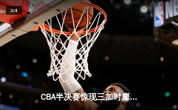 CBA半决赛惊现三加时鏖战 广东宏远逆转辽宁夺赛点 - 2