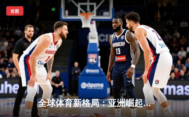 全球体育新格局：亚洲崛起、欧美坚守与科技赋能